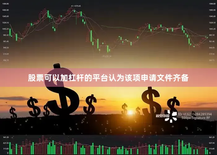 股票可以加杠杆的平台认为该项申请文件齐备