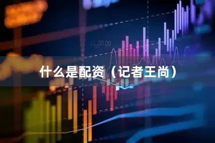 什么是配资（记者王尚）