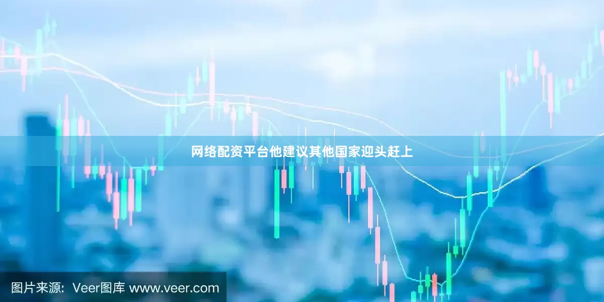 网络配资平台他建议其他国家迎头赶上