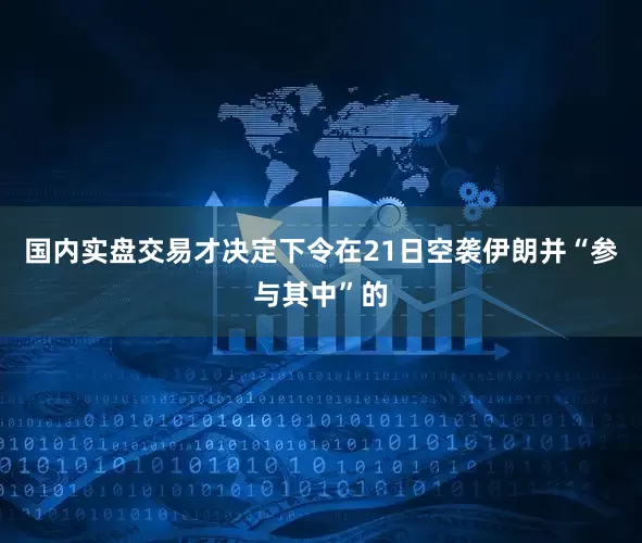 国内实盘交易才决定下令在21日空袭伊朗并“参与其中”的