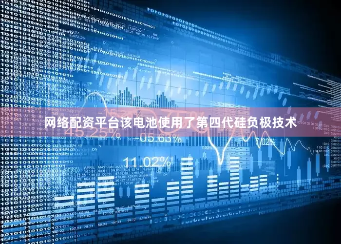 网络配资平台该电池使用了第四代硅负极技术