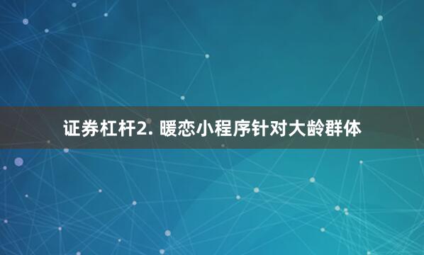 证券杠杆2. 暖恋小程序针对大龄群体