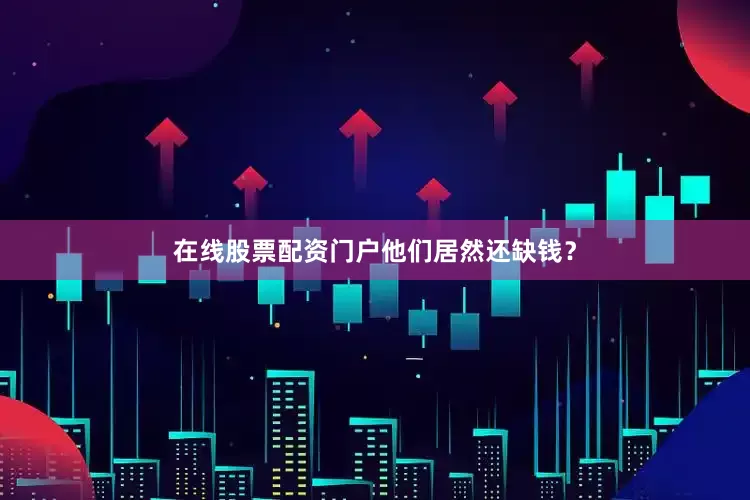 在线股票配资门户他们居然还缺钱？