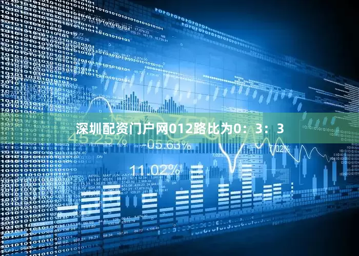 深圳配资门户网012路比为0：3：3