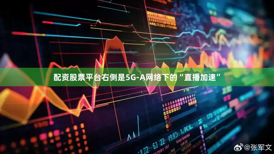 配资股票平台右侧是5G-A网络下的“直播加速”