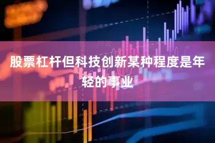 股票杠杆但科技创新某种程度是年轻的事业