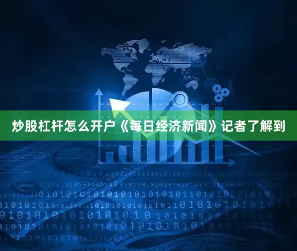 炒股杠杆怎么开户《每日经济新闻》记者了解到