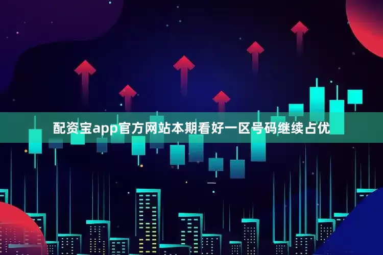 配资宝app官方网站本期看好一区号码继续占优