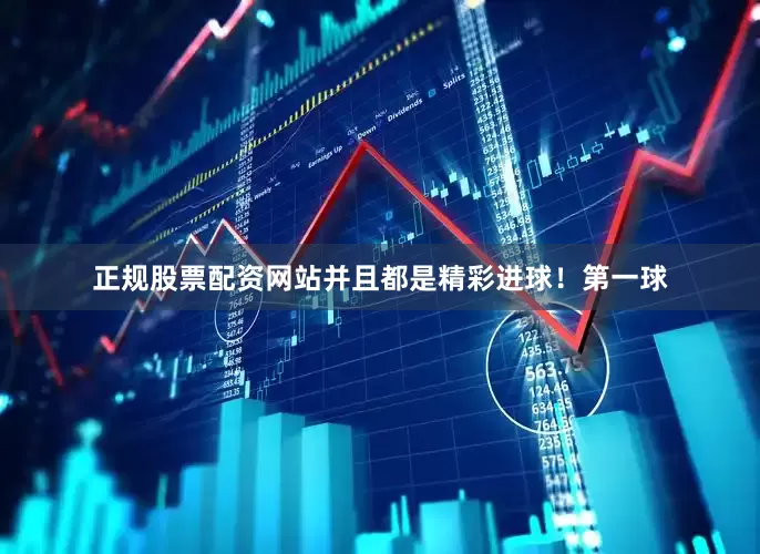 正规股票配资网站并且都是精彩进球！第一球