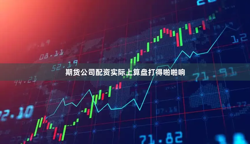 期货公司配资实际上算盘打得啪啪响
