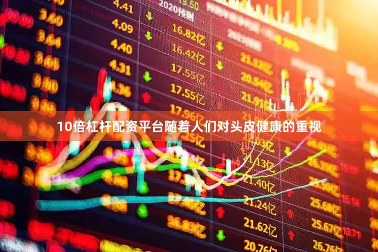 10倍杠杆配资平台随着人们对头皮健康的重视