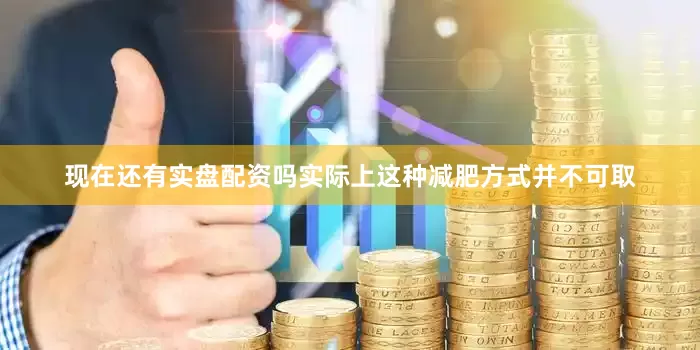 现在还有实盘配资吗实际上这种减肥方式并不可取