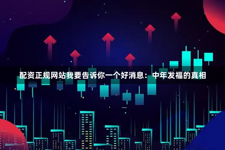 配资正规网站我要告诉你一个好消息：中年发福的真相