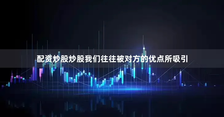 配资炒股炒股我们往往被对方的优点所吸引