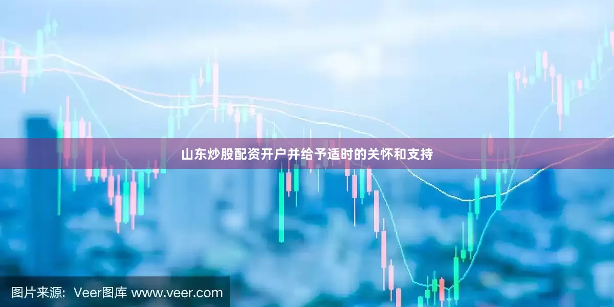 山东炒股配资开户并给予适时的关怀和支持
