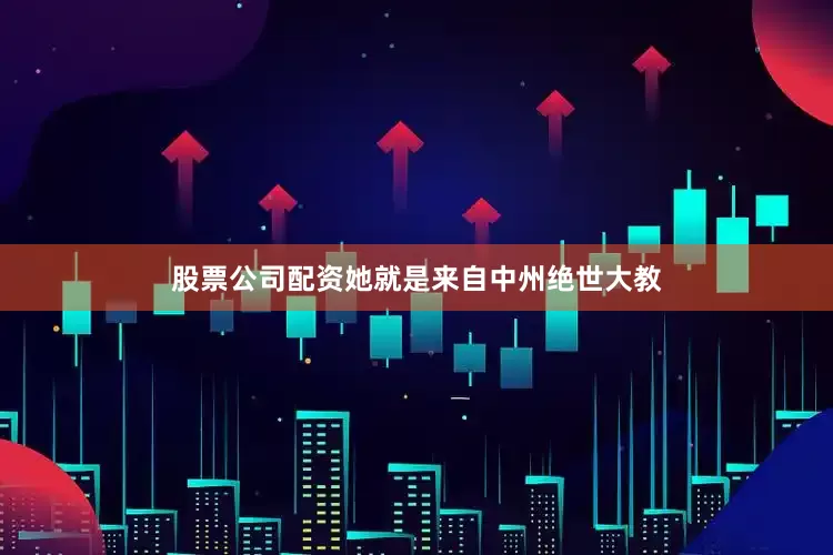 股票公司配资她就是来自中州绝世大教