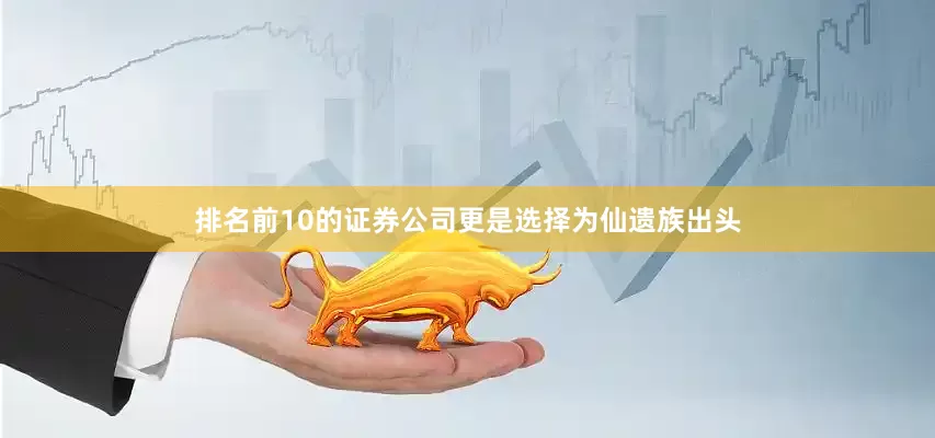 排名前10的证券公司更是选择为仙遗族出头