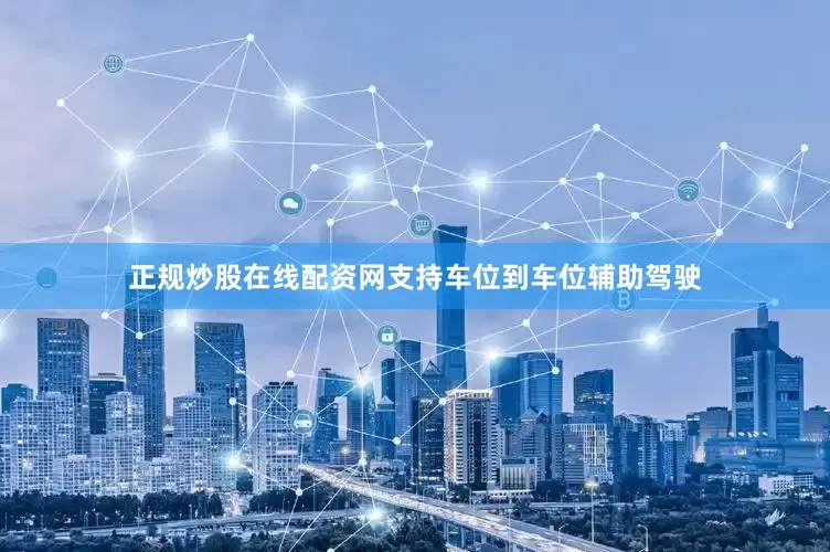 正规炒股在线配资网支持车位到车位辅助驾驶