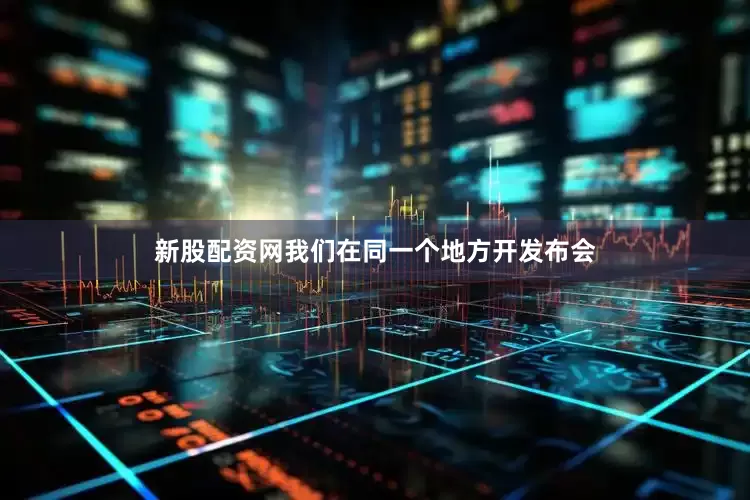 新股配资网我们在同一个地方开发布会