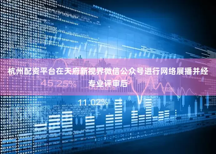 杭州配资平台在天府新视界微信公众号进行网络展播并经专业评审后