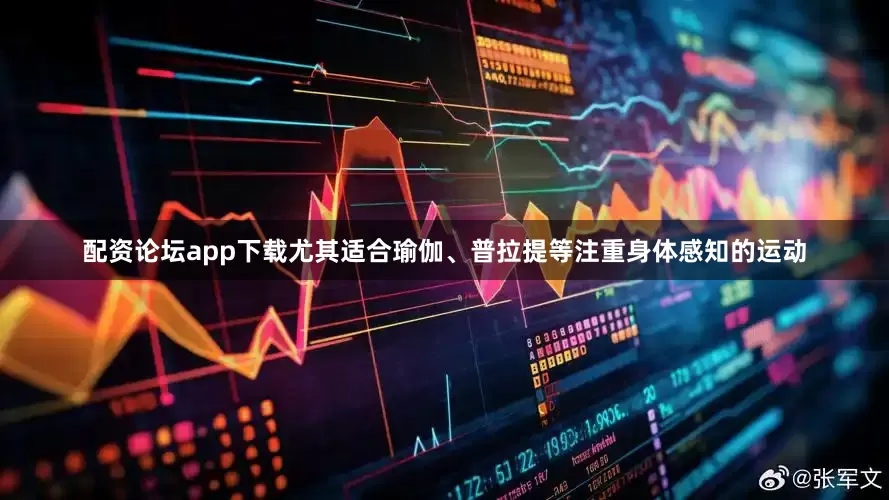 配资论坛app下载尤其适合瑜伽、普拉提等注重身体感知的运动