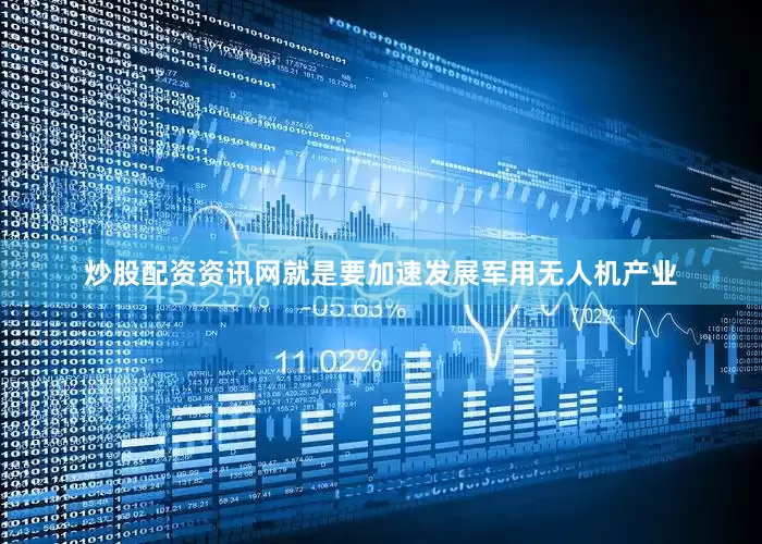 炒股配资资讯网就是要加速发展军用无人机产业