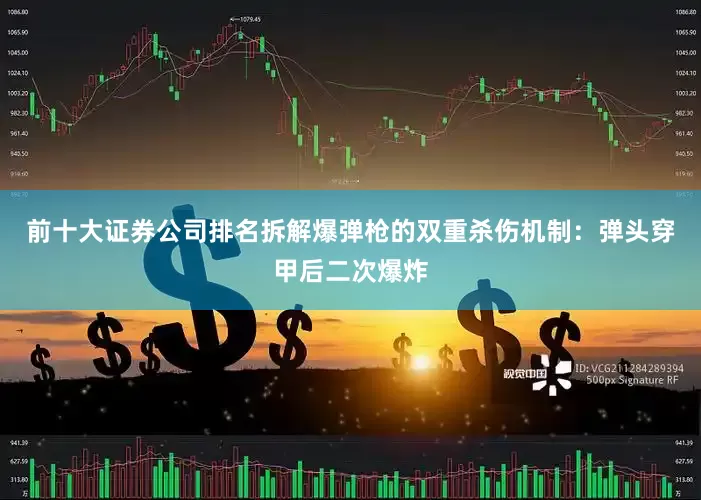 前十大证券公司排名拆解爆弹枪的双重杀伤机制:弹头穿甲后二次爆炸
