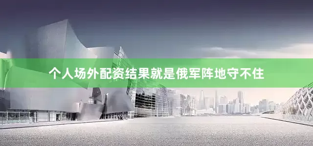 个人场外配资结果就是俄军阵地守不住