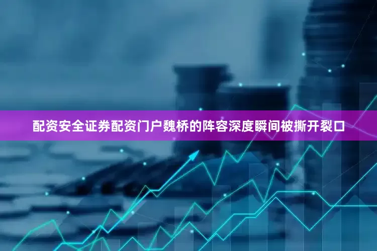 配资安全证券配资门户魏桥的阵容深度瞬间被撕开裂口