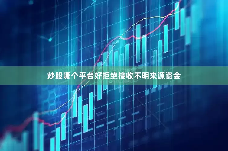炒股哪个平台好拒绝接收不明来源资金