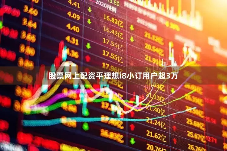 股票网上配资平理想i8小订用户超3万