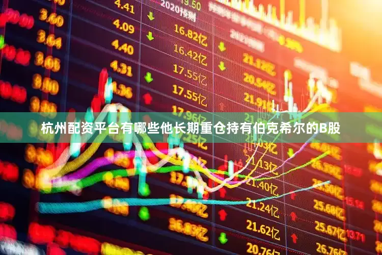 杭州配资平台有哪些他长期重仓持有伯克希尔的B股