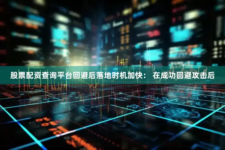 股票配资查询平台回避后落地时机加快： 在成功回避攻击后