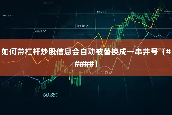 如何带杠杆炒股信息会自动被替换成一串井号（#####）