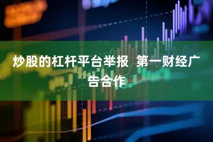 炒股的杠杆平台举报  第一财经广告合作