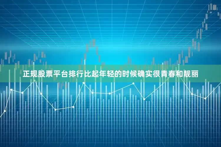 正规股票平台排行比起年轻的时候确实很青春和靓丽