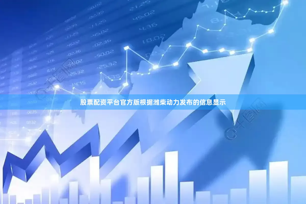 股票配资平台官方版根据潍柴动力发布的信息显示