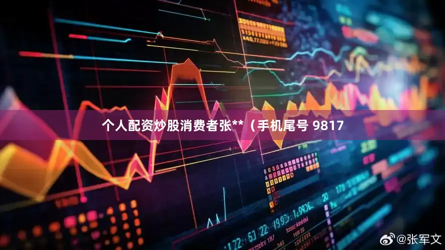 个人配资炒股消费者张**（手机尾号 9817