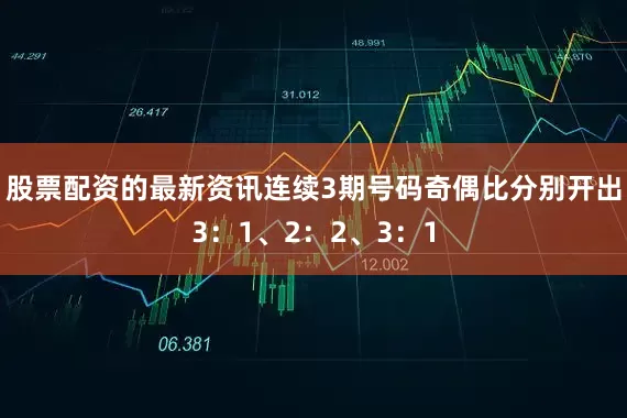 股票配资的最新资讯连续3期号码奇偶比分别开出3：1、2：2、3：1