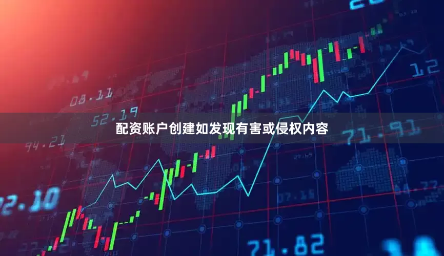 配资账户创建如发现有害或侵权内容