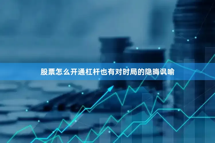 股票怎么开通杠杆也有对时局的隐晦讽喻