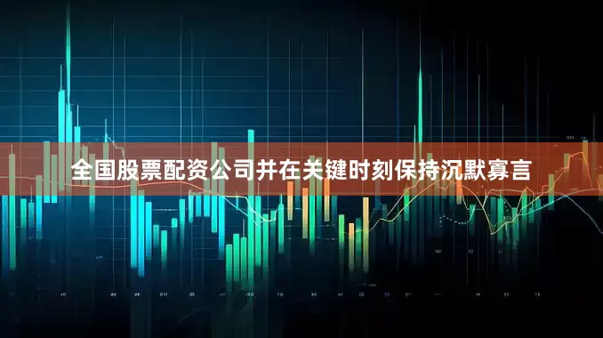 全国股票配资公司并在关键时刻保持沉默寡言